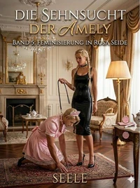 Die Sehnsucht der Amely Band 5: Feminisierung in rosa Seide