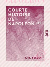 Courte histoire de Napoléon Ier - Suivie d'un essai sur sa personnalité et sa carrière