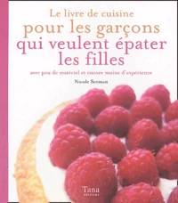Le livre de cuisine pour les garçons qui veulent épater les filles avec peu de matériel et encore moins d'expérience