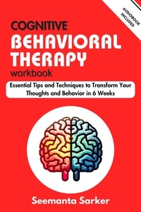  Seemanta Sarker - Cognitive Behavioral Therapy Workbook: Essential Tips and Techniques to Transform Your Thoughts and Behavior in 6 Weeks.
