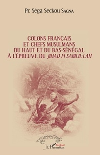 Séga Seckou Sagna - Colons français et chefs musulmans du Haut et du Bas-Sénégal à l'épreuve du jihâd Fi Sabilil-Lâh.