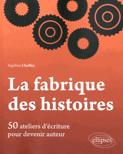 La fabrique des histoires. 50 ateliers d'écriture pour devenir auteur