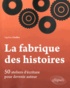 Ségolène Chailley - La fabrique des histoires - 50 ateliers d'écriture pour devenir auteur.