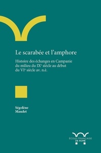 Ségolène Maudet - Le scarabée et l’amphore - Histoire des échanges en Campanie du milieu du IXe siècle au début du VIe siècle av. n. è..