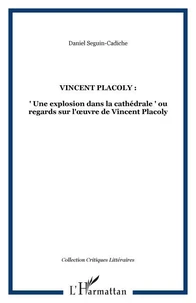 Vincent Placoly : une explosion dans la cathédrale ou Regards sur l'oeuvre de Vincent Placoly
