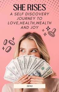 She Rises:A Self Discovery Journey to Health,Wealth,Love and Joy