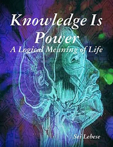  Sei Lebese - Knowledge is Power: A Logical Meaning of Life.