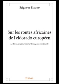 Seigneur Essono - Sur les routes africaines de l'Eldorado européen - La Libye, une fournaise ardente pour immigrants.