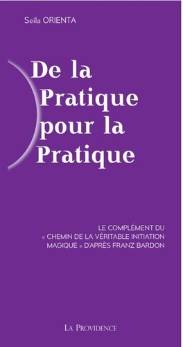 De la pratique pour la pratique. Le complément du "Chemin de la véritable initiation magique" d'après Franz Bardon