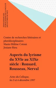 Aspects Du Lyrisme Du 16e Au 19e Siecle. Ronsard, Rousseau, Nerval, Colloque De Nice, 5-6 Decembre 1997
