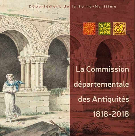  Seine-Maritime - La Commission départementale des antiquités - 1818-2018 : deux siècles de défense et d'études du patrimoine.