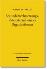 Sekundärrechtsetzungsakte internationaler Organisationen - Völkerrechtliche Konzeption und verfassungsrechtliche Voraussetzungen.