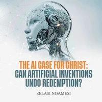 The AI Case for Christ: Can Human Inventions Undo Redemption?