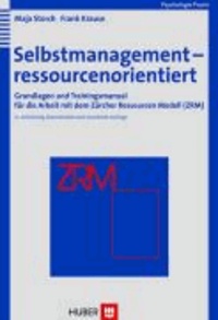 Selbstmanagement - ressourcenorientiert - Grundlagen und Trainingsmanual für die Arbeit mit dem Zürcher Ressourcen Modell (ZRM).