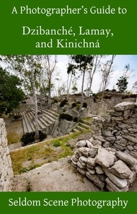  Seldom Scene Photography - A Photographer's Guide to Dzibanché, Lamay, and Kinichná.