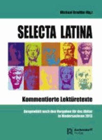 Selecta Latina - Kommentierte Lektüretexte - Ausgewählt nach den Vorgaben für das Abitur in Niedersachsen 2013.