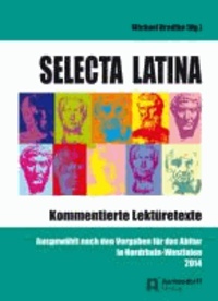 Selecta Latina. Kommentierte Lektüretexte - Ausgewählt nach den Vorgaben für das Abitur in Nordrhein-Wesfalen 2014.