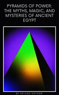 Pyramids of Power: The Myths, Magic, and Mysteries of Ancient Egypt