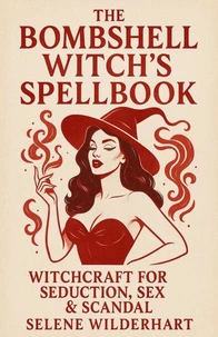 The Bombshell Witch’s Spellbook: Witchcraft for Seduction, Sex &amp; Scandal