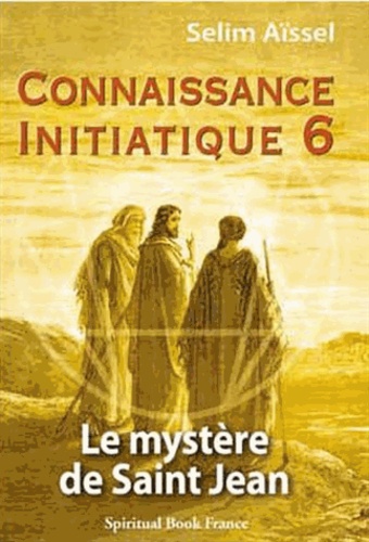 Selim Aïssel - Connaissance initiatique - Tome 6, Le mystère de saint Jean.