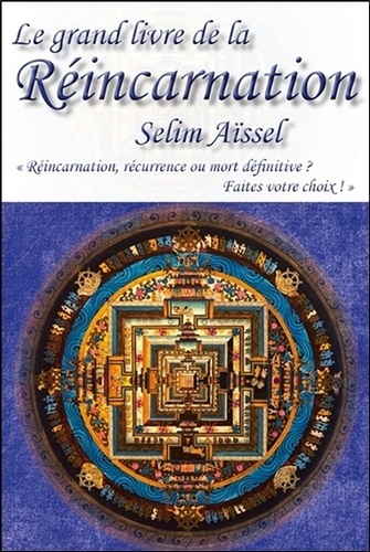 Selim Aïssel - Le grand livre de la réincarnation - Réincarnation, récurrence ou mort définitive ? Faites votre choix !.