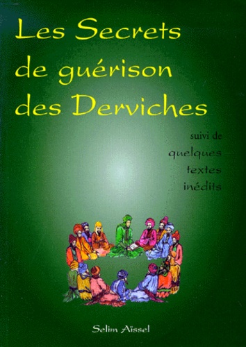 Selim Aïssel - Les Secrets De Guerison Des Derviches Suivi De Quelques Textes Inedits.