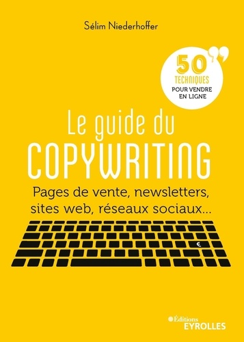 Le guide  du copywriting. Pages de vente, newsletters, sites web, réseaux sociaux... 50 techniques pour vendre en ligne
