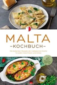 Malta Kochbuch: Die leckersten Rezepte der maltesischen Küche für jeden Geschmack und Anlass - inkl. Suppen, Salaten, Fingerfood &amp; Aufstrichen