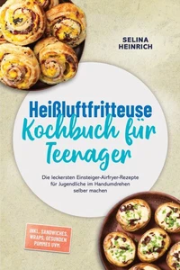 Heißluftfritteuse Kochbuch für Teenager: Die leckersten Einsteiger-Airfryer-Rezepte für Jugendliche im Handumdrehen selber machen – inkl. Sandwiches, Wraps, gesunden Pommes uvm.