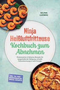 Ninja Heißluftfritteuse Kochbuch zum Abnehmen: Proteinreiche &amp; fettarme Rezepte für langanhaltende Sättigung, schnelle Fettverbrennung &amp; mehr Energie - inkl. 30-Tage-Ernährungsplan, Snacks, Desserts