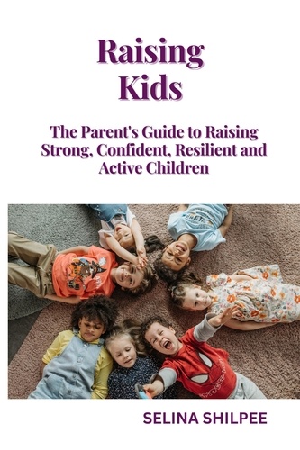  Selina Shilpee - Raising Kids: The Parent's Guide to Raising Strong, Confident, Resilient and Active Children.