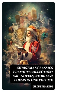 Christmas Classics Premium Collection: 150+ Novels, Stories &amp; Poems in One Volume (Illustrated)