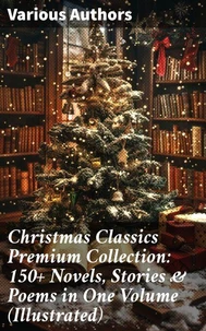 Christmas Classics Premium Collection: 150+ Novels, Stories &amp; Poems in One Volume (Illustrated)
