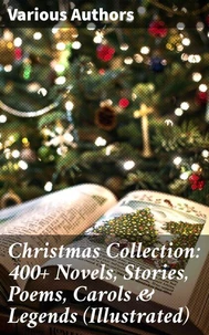 Christmas Collection: 400+ Novels, Stories, Poems, Carols &amp; Legends (Illustrated)