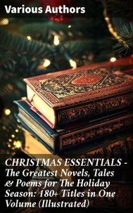 CHRISTMAS ESSENTIALS - The Greatest Novels, Tales &amp; Poems for The Holiday Season: 180+ Titles in One Volume (Illustrated)