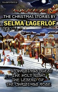 Selma Lagerlöf - The Christmas Stories by Selma Lagerlöf - A Christmas Guest, The Holy Night, The Legend of the Christmas Rose.