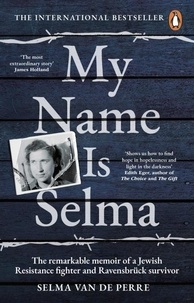Selma Van de Perre et Alice Tetley-Paul - My Name Is Selma - The remarkable memoir of a Jewish Resistance fighter and Ravensbrück survivor.