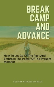  Selorm Michaels-Amega - Break Camp And Advance: How To Let Go Of The Past And Embrace The Power Of The Present Moment.