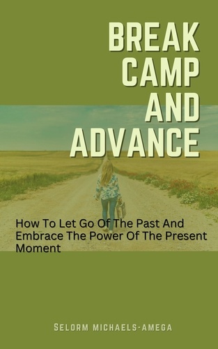  Selorm Michaels-Amega - Break Camp And Advance: How To Let Go Of The Past And Embrace The Power Of The Present Moment.