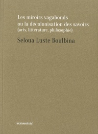 Seloua Luste Boulbina - Les miroirs vagabonds ou la décolonisation des savoirs (art, littérature, philosophie).