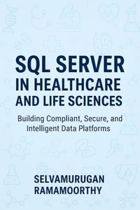 SQL Server in Healthcare and Life Sciences: Building Compliant, Secure, and Intelligent Data Platforms