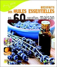 Bienfaits des huiles essentielles en 60 recettes maison