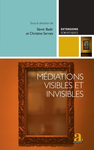 Sémir Badir et Christine Servais - Médiations visibles et invisibles - Essais critiques sur les dispositifs médiatiques contemporains.