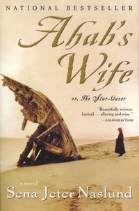 Sena Jeter Naslund - Ahab's Wife - Or, The Star-gazer: A Novel.