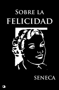 Séneca Séneca et Pedro Fernández Navarrete - Sobre la felicidad - De Vita Beata.