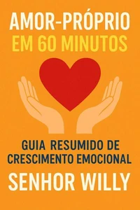 Amor-Próprio em 60 Minutos: Guia Resumido de Crescimento Emocional