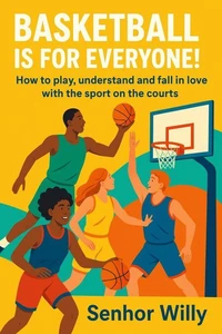 Basketball is for Everyone: How to play, understand and fall in love with the sport on the courts