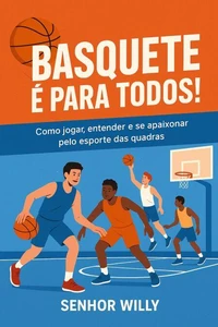 Basquete é para Todos: Como jogar, entender e se apaixonar pelo esporte das quadras
