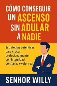 Cómo conseguir un ascenso sin adular a nadie: Estrategias auténticas para crecer profesionalmente con integridad, confianza y valor real