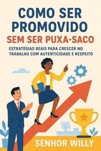 Como Ser Promovido Sem Ser Puxa-Saco: Estratégias reais para crescer no trabalho com autenticidade e respeito
